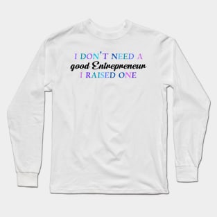 I don't need a good entrepreneur I raised one Long Sleeve T-Shirt